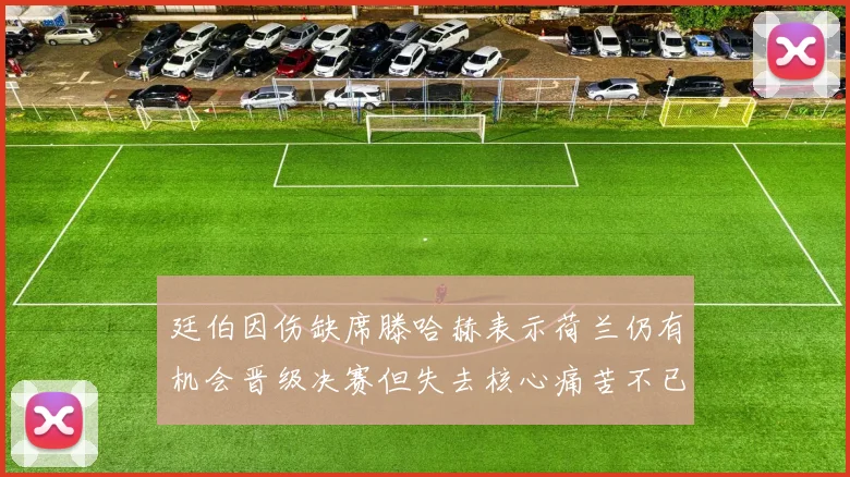 廷伯因伤缺席滕哈赫表示荷兰仍有机会晋级决赛但失去核心痛苦不已