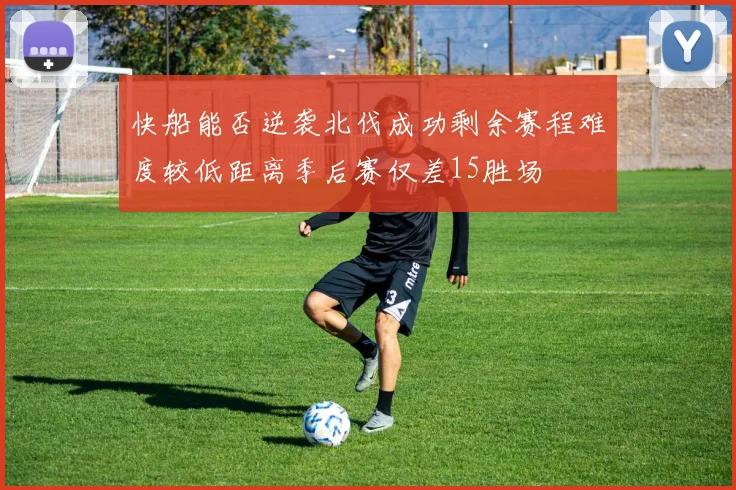 快船能否逆袭北伐成功剩余赛程难度较低距离季后赛仅差15胜场