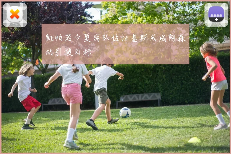 凯帕若今夏离队佐拉基斯或成阿森纳引援目标