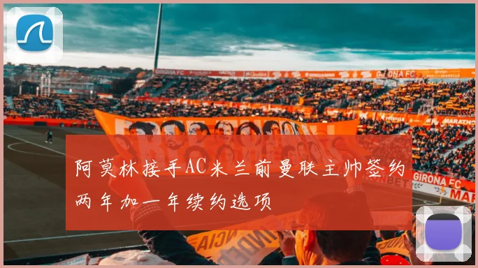阿莫林接手AC米兰前曼联主帅签约两年加一年续约选项