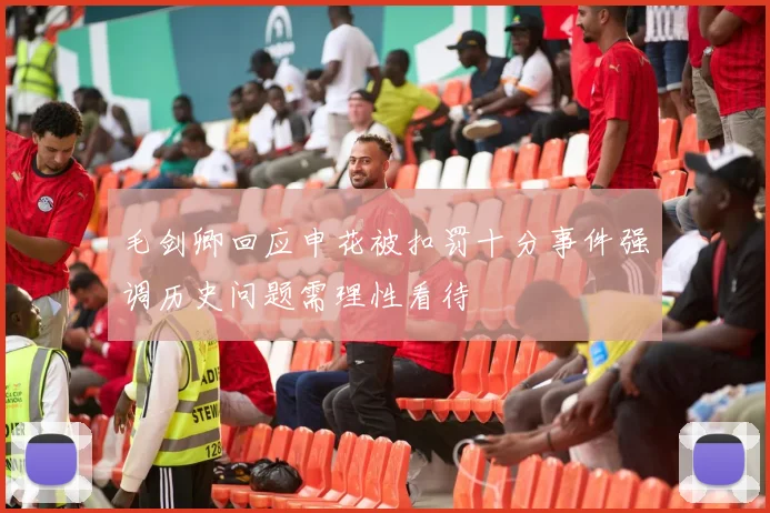 毛剑卿回应申花被扣罚十分事件强调历史问题需理性看待