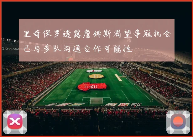 里奇保罗透露詹姆斯渴望争冠机会已与多队沟通合作可能性