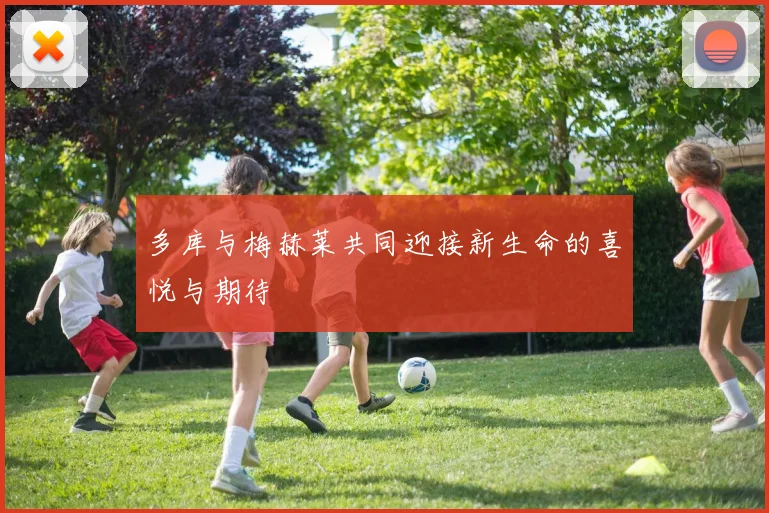 多库与梅赫莱共同迎接新生命的喜悦与期待