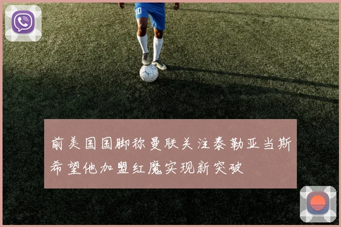 前美国国脚称曼联关注泰勒亚当斯希望他加盟红魔实现新突破